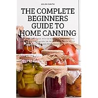 The Complete Beginners Guide to Home Canning