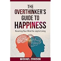The Overthinker's Guide to Happiness: Rewiring Your Mind for Joyful Living The Overthinker's Guide to Happiness: Rewiring Your Mind for Joyful Living Kindle Paperback