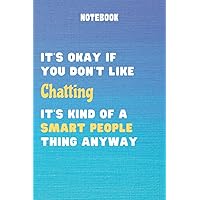 It's Okay If You Don't Like Chatting It's Kind Of A Smart People Thing Anyway: Funny Chatting Notebook For Men Women Girls and Boys | Chatting Journal ... or Birthday| 6 x 9 inches ,110 lined pages