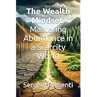 The Wealth Mindset: Mastering Abundance in a Scarcity World