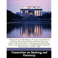 Retirement of $30 Billion of Government Bonds Held by the Federal Reserve Banks: Hearings before the Committee on Banking and Currency, House of ... Congress, First Session, on H.R. 7601