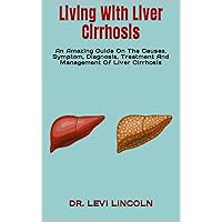Living With Liver Cirrhosis : An Amazing Guide On The Causes, Symptom, Diagnosis, Treatment And Management Of Liver Cirrhosis Living With Liver Cirrhosis : An Amazing Guide On The Causes, Symptom, Diagnosis, Treatment And Management Of Liver Cirrhosis Kindle Paperback