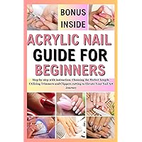 ACRYLIC NAIL GUIDE FOR BEGINNERS: Step-by-step with instruction, Choosing the Perfect Length, Utilizing Trimmers and Clippers cutting to Elevate Your Nail Art Journey ACRYLIC NAIL GUIDE FOR BEGINNERS: Step-by-step with instruction, Choosing the Perfect Length, Utilizing Trimmers and Clippers cutting to Elevate Your Nail Art Journey Paperback Kindle