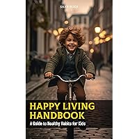 Happy Living Handbook: A Guide to Healthy Habits for Kids (Learning Books For Kids & Teens) Happy Living Handbook: A Guide to Healthy Habits for Kids (Learning Books For Kids & Teens) Kindle Paperback