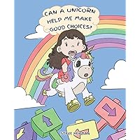 Can A Unicorn Help Me Make Good Choices?: A Cute Children Story to Teach Kids About Choices and Consequences. (My Unicorn Books)
