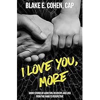 I Love You, More: Short Stories of Addiction, Recovery, and Loss From the Family's Perspective I Love You, More: Short Stories of Addiction, Recovery, and Loss From the Family's Perspective Paperback Kindle Audible Audiobook Audio CD