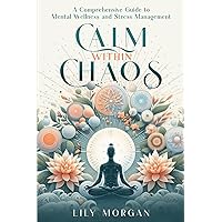 Calm Within Chaos: A Comprehensive Guide to Mental Wellness and Stress Management