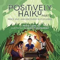 Positively Haiku, Part 2: Peace, love, and discovery in 17 syllables Positively Haiku, Part 2: Peace, love, and discovery in 17 syllables Paperback Hardcover