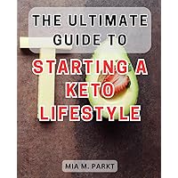 The Ultimate Guide to Starting a Keto Lifestyle: Unlock the Secrets of a Successful Ketogenic Journey with this Essential Handbook