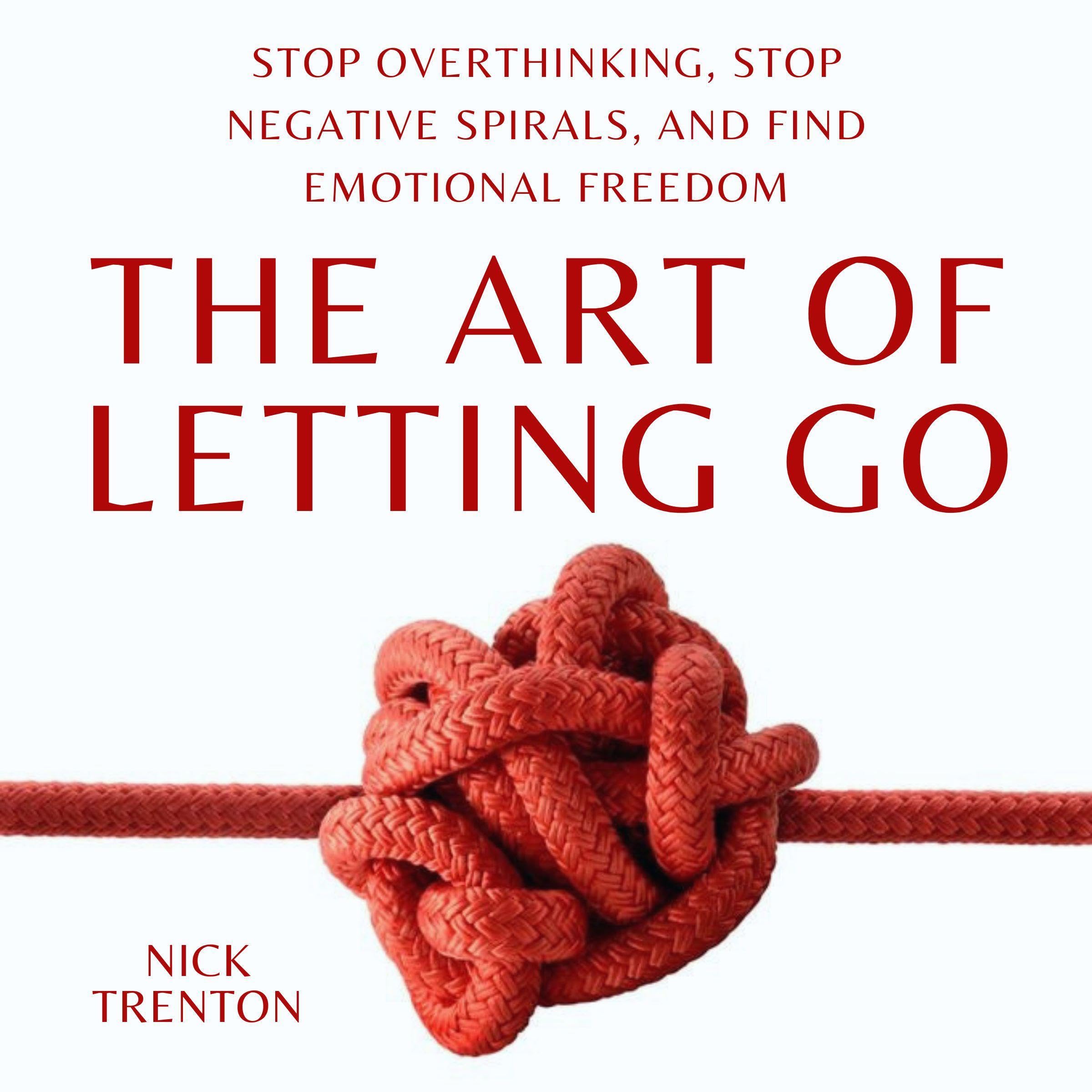 The Art of Letting Go: Stop Overthinking, Stop Negative Spirals, and Find Emotional Freedom: The Path to Calm, Book 13