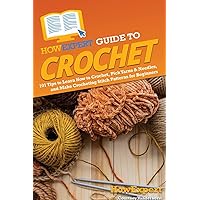 HowExpert Guide to Crochet: 101 Tips to Learn How to Crochet, Pick Yarns & Needles, and Make Crocheting Stitch Patterns for Beginners