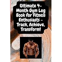 Ultimate 4-Month Gym Log Book for Fitness Enthusiasts - Track, Achieve, Transform!