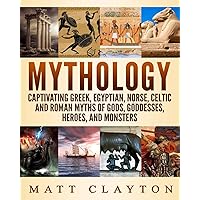 Mythology: Captivating Greek, Egyptian, Norse, Celtic and Roman Myths of Gods, Goddesses, Heroes, and Monsters