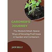 GARDNER'S JOURNEY : The Modern Small-Space Ways of Growing Fruit trees in Garden and Containers GARDNER'S JOURNEY : The Modern Small-Space Ways of Growing Fruit trees in Garden and Containers Kindle Paperback