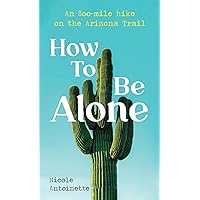 How To Be Alone: an 800-mile hike on the Arizona Trail How To Be Alone: an 800-mile hike on the Arizona Trail Kindle Paperback