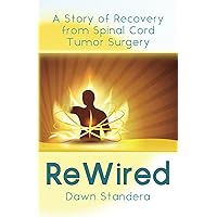 ReWired: A Story of Recovery from Spinal Cord Tumor Surgery ReWired: A Story of Recovery from Spinal Cord Tumor Surgery Kindle Paperback