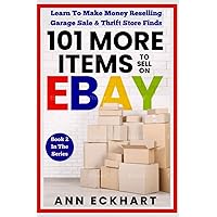 101 MORE Items To Sell On Ebay: Learn To Make Money Reselling Garage Sale & Thrift Store Finds (Home Based Business Guide Books)