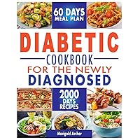 Diabetic Cookbook for the Newly Diagnosed: Savor Balance with 2000 Days of Scrumptious and Easy Recipes for Varied and Balanced Meals. Includes 60 Days Meal Plan