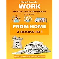 Work From Home: 50 Ways to Make Money Online Analyzed (Passive Income with Affiliate Marketing, Blogging, Airbnb, Freelancing, Dropshipping, Ebay, YouTube, Shopify, Photography Etc.)