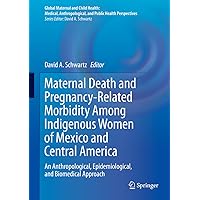 Maternal Death and Pregnancy-Related Morbidity Among Indigenous Women of Mexico and Central America: An Anthropological, Epidemiological, and Biomedical Approach (Global Maternal and Child Health) Maternal Death and Pregnancy-Related Morbidity Among Indigenous Women of Mexico and Central America: An Anthropological, Epidemiological, and Biomedical Approach (Global Maternal and Child Health) Kindle Hardcover Paperback