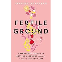 Fertile Ground: A Mind-Body Approach to Getting Pregnant without It Taking over Your Life Fertile Ground: A Mind-Body Approach to Getting Pregnant without It Taking over Your Life Kindle