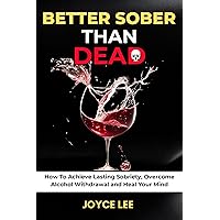 Better Sober Than Dead: How To Achieve Lasting Sobriety, Overcome Alcohol Withdrawal, and Heal Your Mind Better Sober Than Dead: How To Achieve Lasting Sobriety, Overcome Alcohol Withdrawal, and Heal Your Mind Kindle Paperback