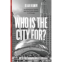 Who Is the City For?: Architecture, Equity, and the Public Realm in Chicago Who Is the City For?: Architecture, Equity, and the Public Realm in Chicago Hardcover Kindle