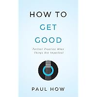 How to get good: Perfect practice when things are imperfect How to get good: Perfect practice when things are imperfect Kindle Audible Audiobook Paperback