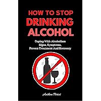 How To Stop Drinking Alcohol: Coping With Alcoholism: Signs, Symptoms, Proven Treatment And Recovery (Addictions (Quit Alcohol, Food Addiction, Gambling, Shopping) Book 3) How To Stop Drinking Alcohol: Coping With Alcoholism: Signs, Symptoms, Proven Treatment And Recovery (Addictions (Quit Alcohol, Food Addiction, Gambling, Shopping) Book 3) Kindle Audible Audiobook Paperback