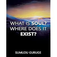 What Is Soul? Where Does It Exist? What Is Soul? Where Does It Exist? Kindle