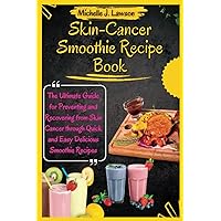SKIN CANCER SMOOTHIE RECIPE BOOK: The Ultimate Guide for Preventing and Recovering from Skin Cancer through Quick and Easy Delicious Smoothie Recipes (The Cancer Fighting Kitchen Toolbox) SKIN CANCER SMOOTHIE RECIPE BOOK: The Ultimate Guide for Preventing and Recovering from Skin Cancer through Quick and Easy Delicious Smoothie Recipes (The Cancer Fighting Kitchen Toolbox) Paperback Kindle Hardcover
