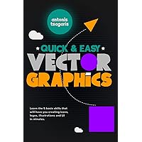 Quick And Easy Vector Graphics: Learn the 5 basic skills that will have you creating icons, logos, illustrations and UI in minutes (Graphic Design for Beginners Book 1)