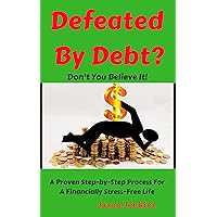 Defeated By Debt?: Don’t You Believe It! A Proven Step-by-Step Process froa Financially Stress-Free Life Defeated By Debt?: Don’t You Believe It! A Proven Step-by-Step Process froa Financially Stress-Free Life Kindle Paperback