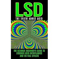 LSD: The Truth About Acid: The Ultimate Beginner's Guide to Lysergic Acid Diethylamide And Its Full Effects (LSD, Acid, Psychotherapy, Lucid Dreaming, Psychedelics) LSD: The Truth About Acid: The Ultimate Beginner's Guide to Lysergic Acid Diethylamide And Its Full Effects (LSD, Acid, Psychotherapy, Lucid Dreaming, Psychedelics) Paperback Kindle Audible Audiobook