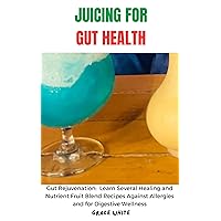 JUICING FOR GUT HEALTH COOKBOOK: Learn Several Healing and Nutrient-Rich Recipes for Against Allergies and Digestive Wellness JUICING FOR GUT HEALTH COOKBOOK: Learn Several Healing and Nutrient-Rich Recipes for Against Allergies and Digestive Wellness Kindle Paperback