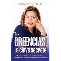 TUS CREENCIAS, La clave secreta: Descubre la causa de tus limitaciones y cómo puedes convertirlas en poderosas aliadas (Spanish Edition)