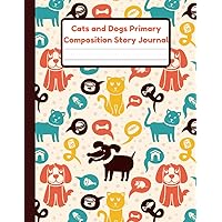 Cats And Dogs Primary Composition Story Journal: Handwriting Practice Paper With Dotted Mid Line And Drawing Space For Grades K-2 | 120 Pages | 8.5 x 11 In