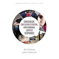 Child Abuse, Child Exploitation, and Criminal Justice Responses (Theory and Practice in Criminal Justice) Child Abuse, Child Exploitation, and Criminal Justice Responses (Theory and Practice in Criminal Justice) Kindle Hardcover Paperback