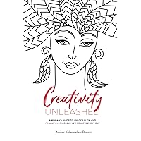 Creativity Unleashed: A Woman's Guide to Unlock Flow and Finally Finish Creative Projects Every Day Creativity Unleashed: A Woman's Guide to Unlock Flow and Finally Finish Creative Projects Every Day Paperback