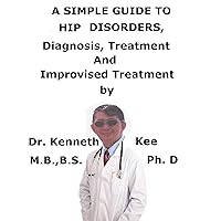 A Simple Guide To Hip Disorders, Diagnosis, Treatment And Improvised Treatment A Simple Guide To Hip Disorders, Diagnosis, Treatment And Improvised Treatment Kindle