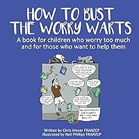 How To Bust The Worry Warts: A book for children who worry too much and for those who want to help them How To Bust The Worry Warts: A book for children who worry too much and for those who want to help them Paperback Kindle
