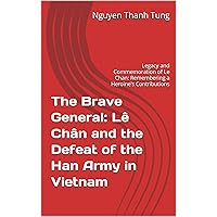 The Brave General: Lê Chân and the Defeat of the Han Army in Vietnam: Legacy and Commemoration of Le Chan: Remembering a Heroine's Contributions