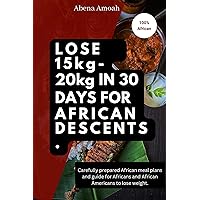 LOSE 15kg- 20kg IN 30 DAYS FOR AFRICAN DESCENTS: Carefully prepared African meal plans and guide for Africans and African Americans to lose weight. Lose 15kg-20kg in 30days. Lose Weight fast. LOSE 15kg- 20kg IN 30 DAYS FOR AFRICAN DESCENTS: Carefully prepared African meal plans and guide for Africans and African Americans to lose weight. Lose 15kg-20kg in 30days. Lose Weight fast. Kindle Paperback