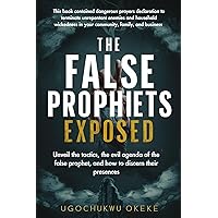 the false prophets exposed: Unveil The Tactics, And Evil Agenda of The False Prophet, and how to Discern their presence. the false prophets exposed: Unveil The Tactics, And Evil Agenda of The False Prophet, and how to Discern their presence. Kindle Paperback