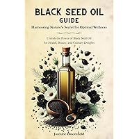Black Seed Oil Guide: Harnessing Nature's Secret for Optimal Wellness: Unlock the Power of Black Seed Oil for Health, Beauty, and Culinary Delights Black Seed Oil Guide: Harnessing Nature's Secret for Optimal Wellness: Unlock the Power of Black Seed Oil for Health, Beauty, and Culinary Delights Paperback Hardcover