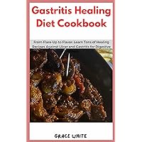 Gastritis Healing Diet Cookbook : From Flare-Up to Flavor: Learn Tons of Healthy and Nutritious Recipes Against Gastritis and Ulcer for Digestive Wellness Gastritis Healing Diet Cookbook : From Flare-Up to Flavor: Learn Tons of Healthy and Nutritious Recipes Against Gastritis and Ulcer for Digestive Wellness Kindle Paperback