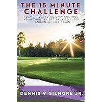 THE 15 MINUTE CHALLENGE: LEARN HOW TO QUICKLY CONTROL YOUR TINNITUS, GET BACK TO SLEEP, AND ENJOY LIFE AGAIN