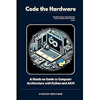 Code the Hardware: A Hands-on Guide to Computer Architecture with Python and ARM Code the Hardware: A Hands-on Guide to Computer Architecture with Python and ARM Kindle Paperback