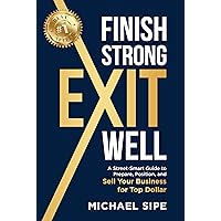 Finish Strong - Exit Well: A Street-Smart Guide to Prepare, Position, and Sell Your Business for Top Dollar Finish Strong - Exit Well: A Street-Smart Guide to Prepare, Position, and Sell Your Business for Top Dollar Kindle Paperback