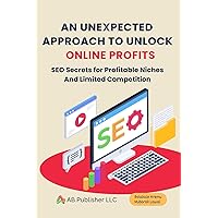 An Unexpected Approach to Unlock Online Profits: SEO Secrets for Profitable Niches And Limited Competition An Unexpected Approach to Unlock Online Profits: SEO Secrets for Profitable Niches And Limited Competition Kindle Paperback
